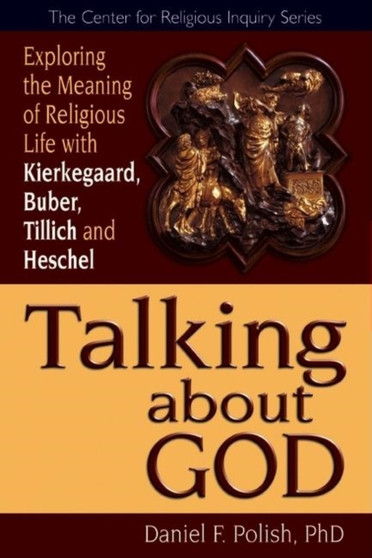 Talking About God : Exploring the Meaning of Religious Life with Kierkegaard, Buber, Tillich, Heschel