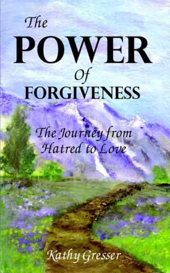The Power of Forgiveness : The Journey from Hatred to Love