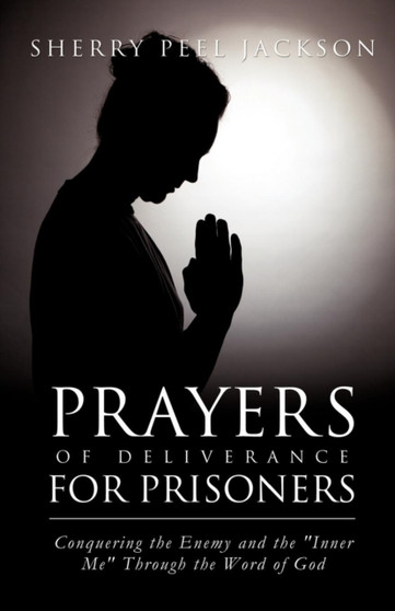 Prayers of Deliverance for Prisoners Conquering the Enemy and the "Inner Me" Through the Word of God