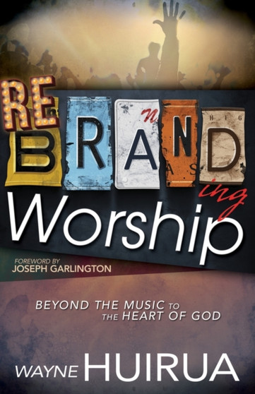 Rebranding Worship : Beyond the Music to the Heart of God