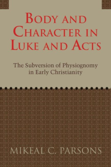 Body and Character in Luke and Acts : The Subversion of Physiognomy in Early Christianity