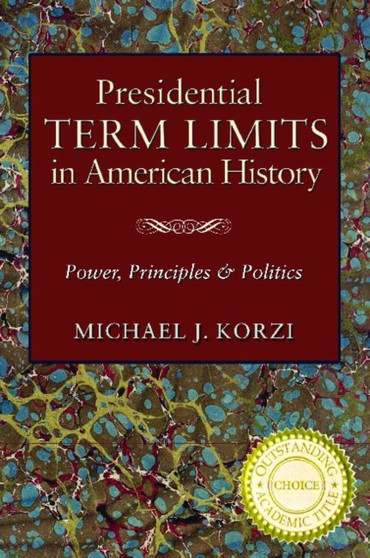 Presidential Term Limits in American History : Power, Principles, and Politics