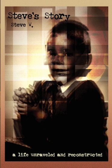 Steve's Story : A Life Unraveled and Reconstructed