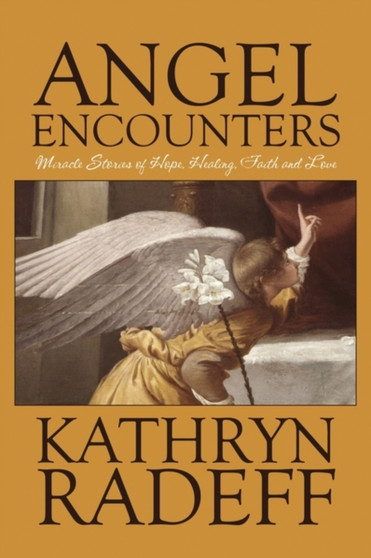 Angel Encounters : Miracle Stories of Hope, Healing, Faith and Love