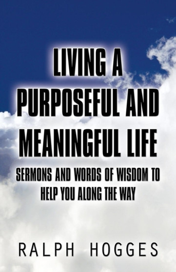 Living a Purposeful and Meaningful Life : Sermons and Words of Wisdom to Help You Along the Way