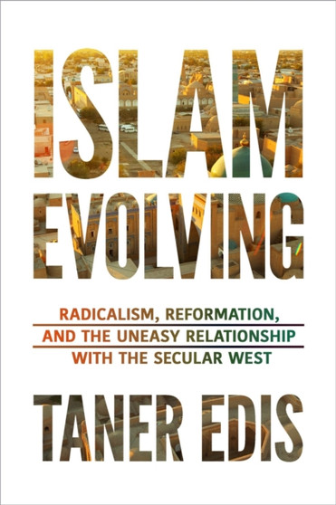Islam Evolving : Radicalism, Reformation, and the Uneasy Relationship with the Secular West