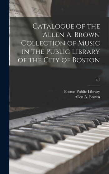 Catalogue of the Allen A. Brown Collection of Music in the Public Library of the City of Boston; v.1 by Boston Public Library - Hardback