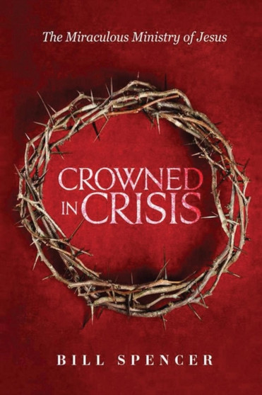 Crowned in Crisis : The Miraculous Ministry of Jesus