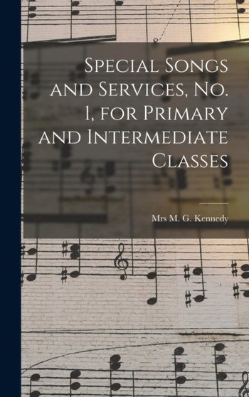 Special Songs and Services, No. 1, for Primary and Intermediate Classes [microform] by Mrs M G Kennedy - Hardback