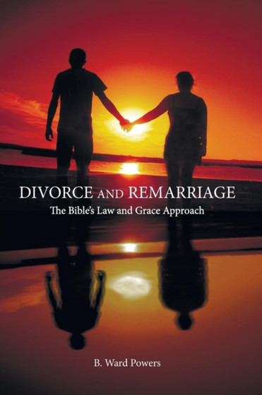 Divorce and Remarriage : The Bible's Law and Grace Approach