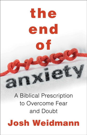 The End of Anxiety : The Biblical Prescription for Overcoming Fear, Worry, and Panic