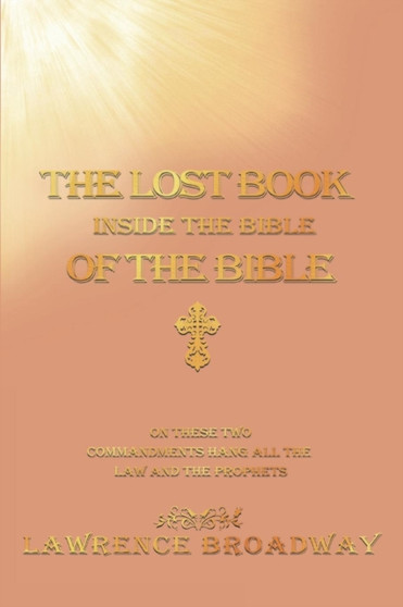 The Lost Book of the Bible Inside the Bible-On These Two Commandments Hang All the Law and the Prophets
