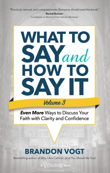 What to Say and How to Say It, Volume III : Even More Ways to Discuss Your Faith with Clarity and Confidence