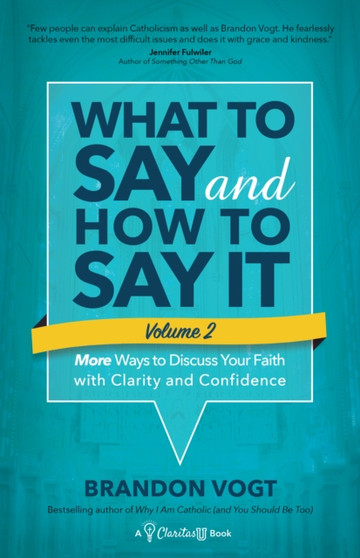 What to Say and How to Say It, Volume II : More Ways to Discuss Your Faith with Clarity and Confidence