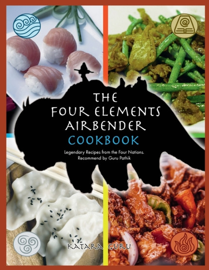 The Four Elements Airbender Cookbook : Legendary Recipes From The Four Nations. Recommend by Guru Pathik by Katara Guru - Paperback