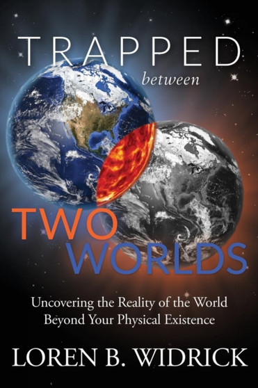 Trapped Between Two Worlds : Uncovering the Reality of the World Beyond Your Physical Existenc