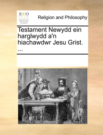 Testament Newydd Ein Harglwydd A'n Hiachawdwr Jesu Grist. ...