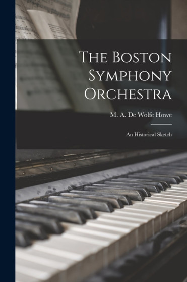 The Boston Symphony Orchestra : an Historical Sketch by M A de Wolfe (Mark Antony de Howe - Paperback