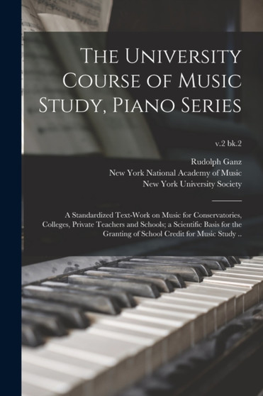 The University Course of Music Study, Piano Series; a Standardized Text-work on Music for Conservatories, Colleges, Private Teachers and Schools; a Scientific Basis for the Granting of School Credit f by Rudolph 1877-1972 Ganz - Paperback