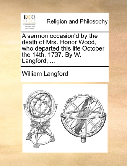 A Sermon Occasion'd by the Death of Mrs. Honor Wood, Who Departed This Life October the 14th, 1737. by W. Langford, ...