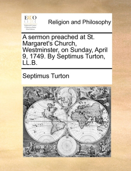 A Sermon Preached at St. Margaret's Church, Westminster, on Sunday, April 9, 1749. by Septimus Turton, LL.B.