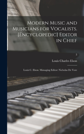 Modern Music and Musicians for Vocalists. [Encyclopedic] Editor in Chief : Louis C. Elson. Managing Editor: Nicholas De Vore; 3 by Louis Charles 1848-1920 Elson - Hardback