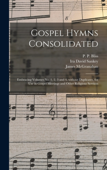 Gospel Hymns Consolidated : Embracing Volumes No. 1, 2, 3 and 4, Without Duplicates, for Use in Gospel Meetings and Other Religious Services by Ira David 1840-1908 Sankey - Hardback