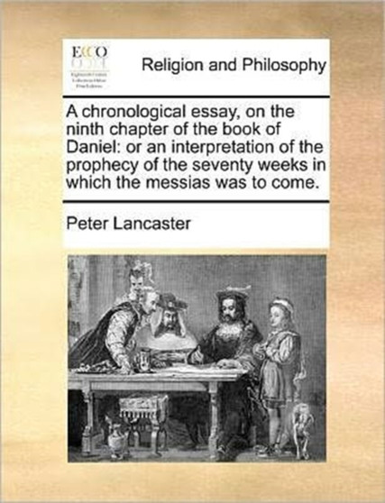 A chronological essay, on the ninth chapter of the book of Daniel : or an interpretation of the prophecy of the seventy weeks in which the messias was to come.