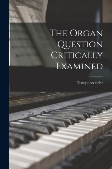 The Organ Question Critically Examined [microform] by Disruption Elder - Paperback