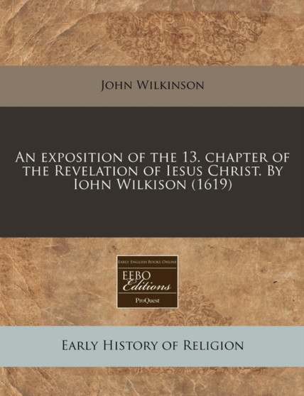An Exposition of the 13. Chapter of the Revelation of Iesus Christ. by Iohn Wilkison (1619)