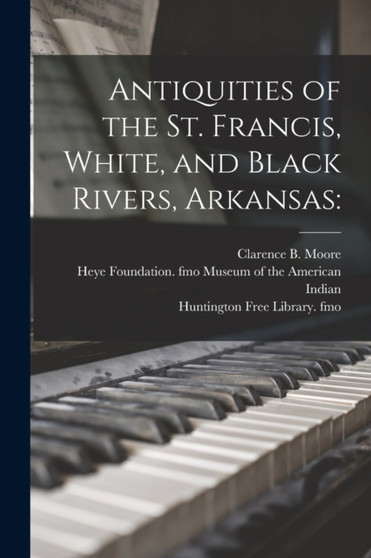 Antiquities of the St. Francis, White, and Black Rivers, Arkansas by Clarence B (Clarence Bloomfie Moore - Paperback