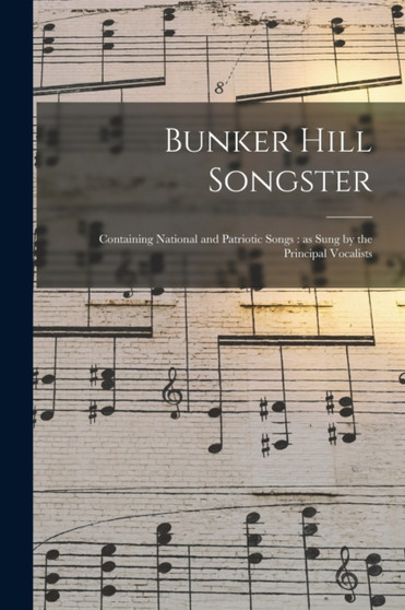Bunker Hill Songster : Containing National and Patriotic Songs: as Sung by the Principal Vocalists by Anonymous - Paperback
