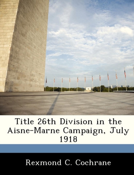 Title 26th Division in the Aisne-Marne Campaign, July 1918