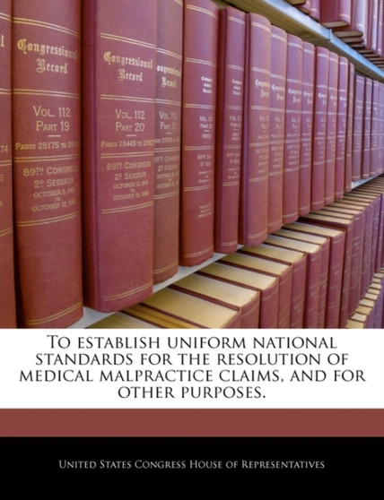 To Establish Uniform National Standards for the Resolution of Medical Malpractice Claims, and for Other Purposes.
