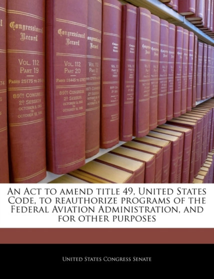 An ACT to Amend Title 49, United States Code, to Reauthorize Programs of the Federal Aviation Administration, and for Other Purposes