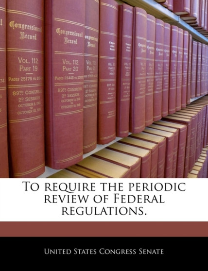 To Require the Periodic Review of Federal Regulations.