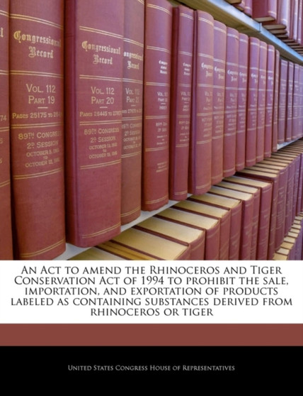 An ACT to Amend the Rhinoceros and Tiger Conservation Act of 1994 to Prohibit the Sale, Importation, and Exportation of Products Labeled as Containing Substances Derived from Rhinoceros or Tiger