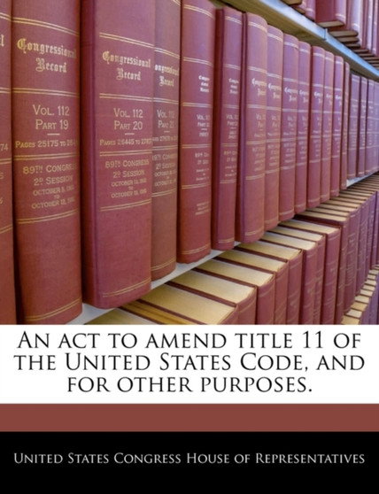 An ACT to Amend Title 11 of the United States Code, and for Other Purposes.