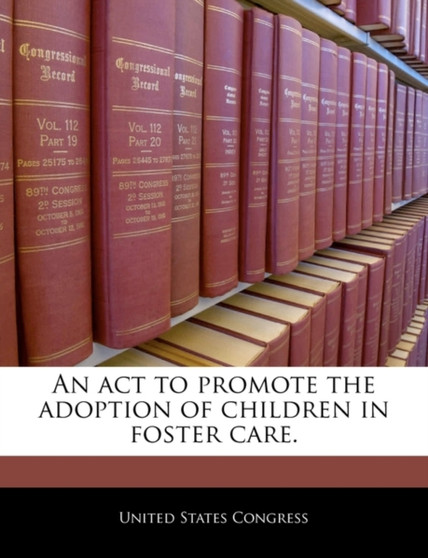 An ACT to Promote the Adoption of Children in Foster Care.