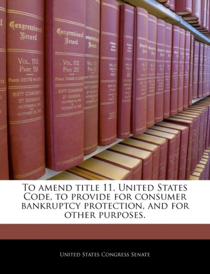 To Amend Title 11, United States Code, to Provide for Consumer Bankruptcy Protection, and for Other Purposes.