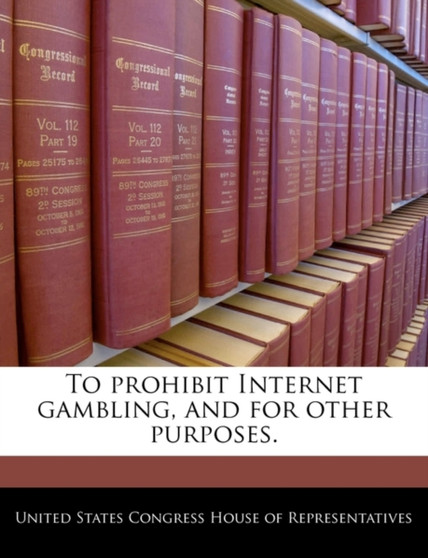 To Prohibit Internet Gambling, and for Other Purposes.