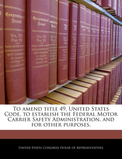 To Amend Title 49, United States Code, to Establish the Federal Motor Carrier Safety Administration, and for Other Purposes.
