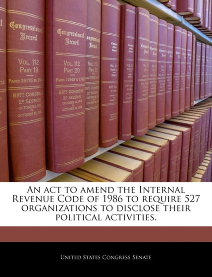 An ACT to Amend the Internal Revenue Code of 1986 to Require 527 Organizations to Disclose Their Political Activities.