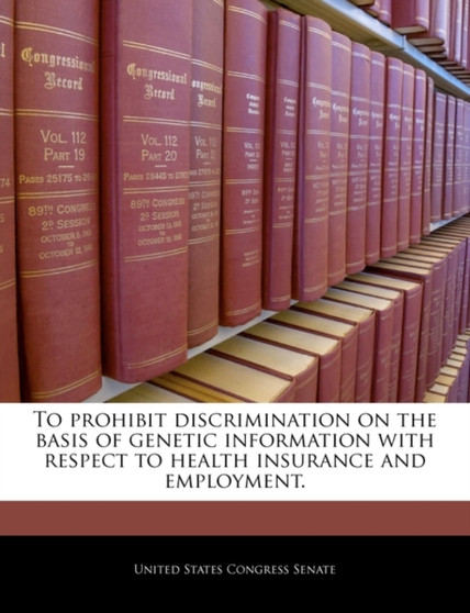 To Prohibit Discrimination on the Basis of Genetic Information with Respect to Health Insurance and Employment.
