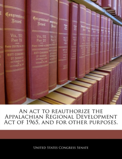 An ACT to Reauthorize the Appalachian Regional Development Act of 1965, and for Other Purposes.