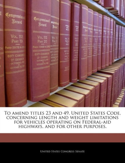 To Amend Titles 23 and 49, United States Code, Concerning Length and Weight Limitations for Vehicles Operating on Federal-Aid Highways, and for Other Purposes.