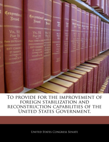 To Provide for the Improvement of Foreign Stabilization and Reconstruction Capabilities of the United States Government.