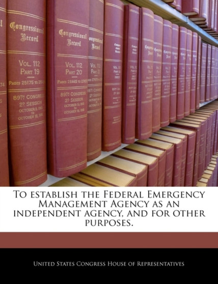To Establish the Federal Emergency Management Agency as an Independent Agency, and for Other Purposes.
