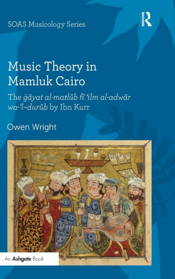 Music Theory in Mamluk Cairo : The gayat al-matlub fi 'ilm al-adwar wa-'l-durub by Ibn Kurr by Owen Wright - Hardback