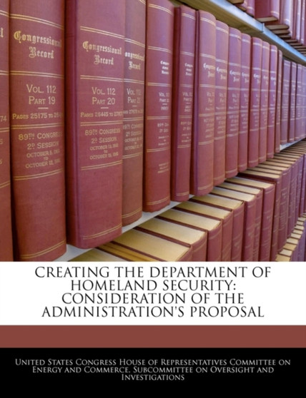Creating the Department of Homeland Security : Consideration of the Administration's Proposal
